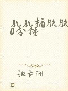 肌肌桶肤肤120分钟