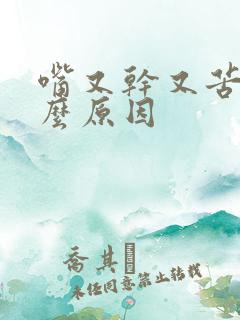 嘴又干又苦是什么原因