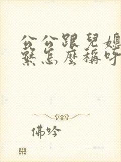 公公跟儿媳的关系怎么称呼