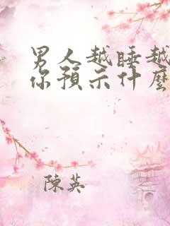 男人越睡越想睡你预示什么