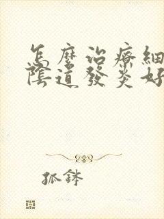 怎么治疗细菌性阴道发炎好