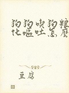 狗狗吃狗粮不消化呕吐怎么办