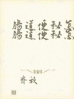 肠道便秘怎么办肠道便秘怎么调理