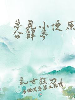 梦见小便原版周公解梦