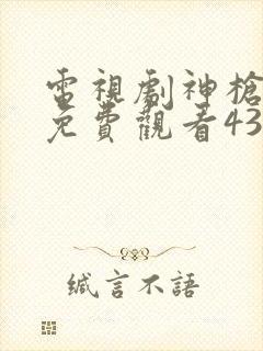 电视剧神枪全集免费观看43集