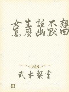 女生说不想上班怎么幽默回复