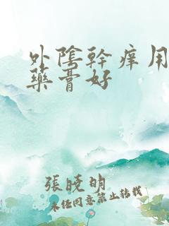 外阴干痒用什么药膏好