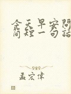 今天早安问候语简短一句话