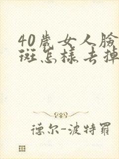 40岁女人脸上斑怎样去掉?