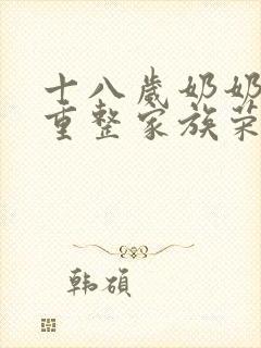 十八岁奶奶驾到重整家族荣耀