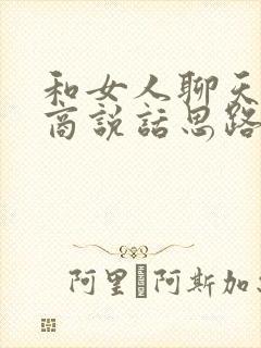 和女人聊天高情商说话思路与技巧