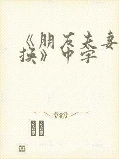 《朋友夫妻:交换》中字