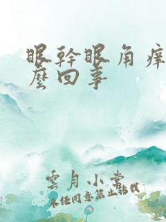 眼干眼角痒是怎么回事