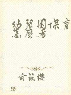 幼儿园保育师证怎么考