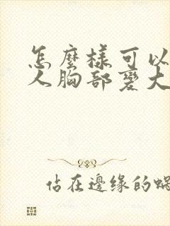 怎么样可以让女人胸部变大