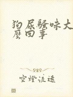 狗尿骚味大是怎么回事