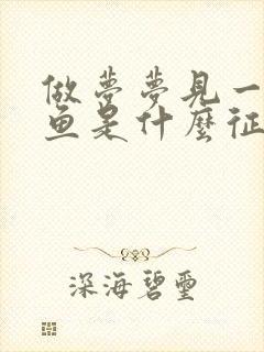 做梦梦见一条大鱼是什么征兆