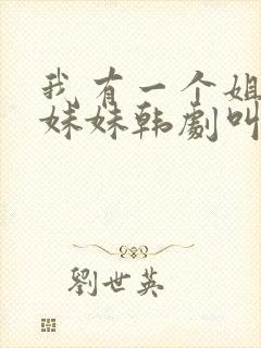 我有一个姐姐和妹妹韩剧叫什么