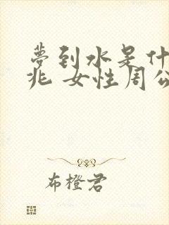 梦到水是什么征兆 女性周公解梦