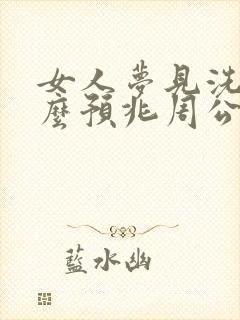 女人梦见洗澡什么预兆周公解梦