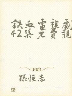 铁血电视剧全集42集免费观看