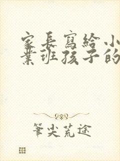 家长写给小学毕业班孩子的一封信