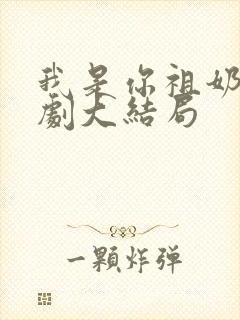 我是你祖奶奶短剧大结局