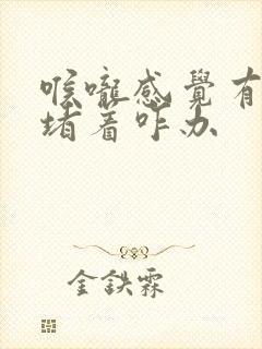 喉咙感觉有东西堵着咋办