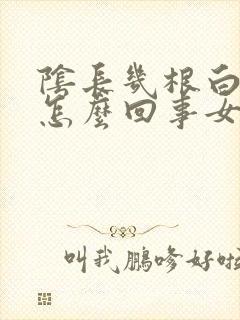 阴长几根白毛是怎么回事女性