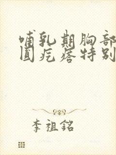 哺乳期胸部有个圆疙瘩特别硬