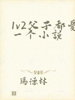 1v2父子都爱一个小说
