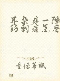 耳朵疼一阵一阵的刺痛怎么治疗