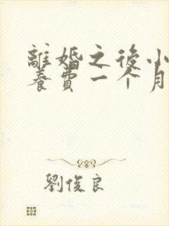 离婚之后小孩抚养费一个月多少钱