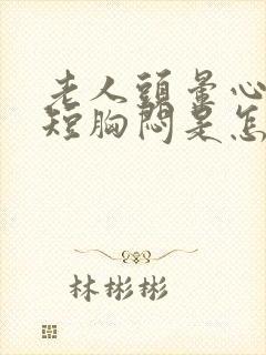 老人头晕心慌气短胸闷是怎么回事