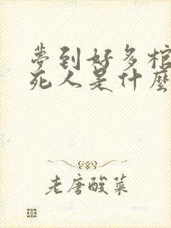 梦到好多棺材和死人是什么预兆