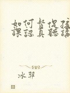 如何督促孩子上课认真听讲