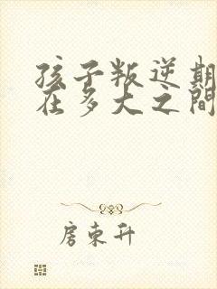 孩子叛逆期年龄在多大之间