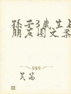 孙子3岁生日发朋友圈文案