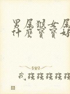 男属猴女属鸡生什么宝宝好