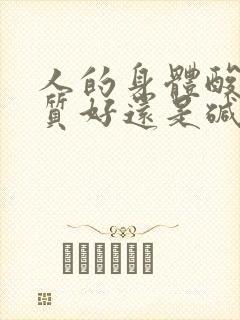 人的身体酸性体质好还是碱性体质好