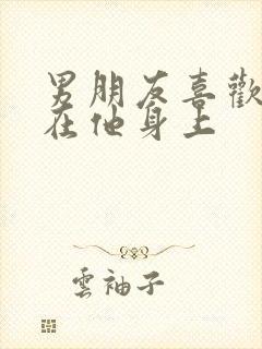 男朋友喜欢我趴在他身上