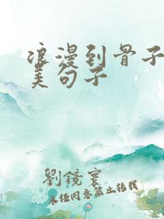 浪漫到骨子里唯美句子