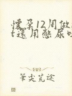 怀孕12周做nt还用憋尿吗