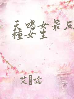 天蝎女最反感哪种女生