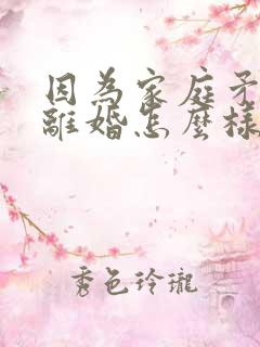 因为家庭矛盾要离婚怎么样解决