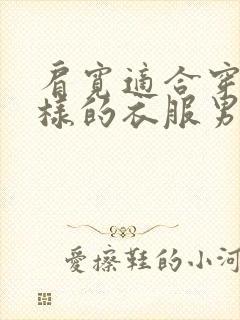 肩宽适合穿什么样的衣服男