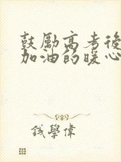 鼓励高考后孩子加油的暖心话