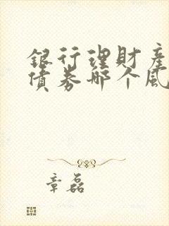 银行理财产品和债券哪个风险大