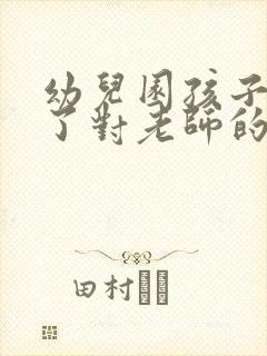 幼儿园孩子毕业了对老师的感谢语