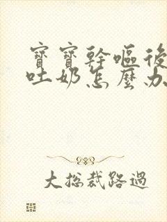 宝宝干呕后喷射吐奶怎么办